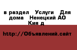  в раздел : Услуги » Для дома . Ненецкий АО,Кия д.